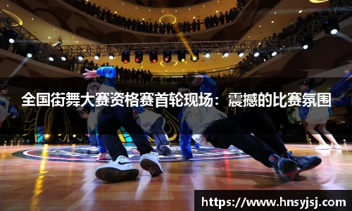 全国街舞大赛资格赛首轮现场：震撼的比赛氛围